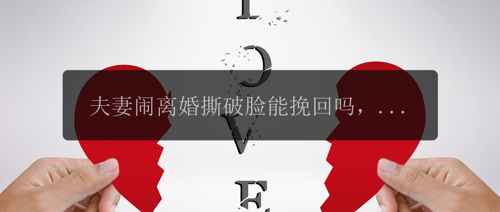 夫妻闹离婚撕破脸能留住吗，夫妻闹离婚，如何留住撕破的脸面？