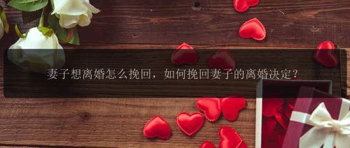 妻子想离婚怎么挽回，如何挽回妻子的离婚决定？