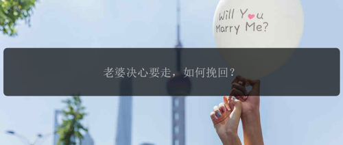 老婆决心要走，如何挽回？