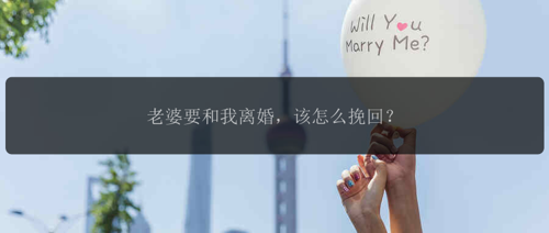 老婆要和我离婚，该怎么挽回？