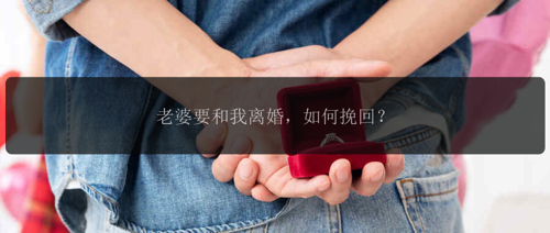 老婆要和我离婚，如何挽回？