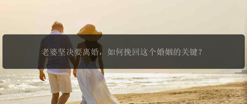 老婆坚决要离婚，如何挽回这个婚姻的关键？