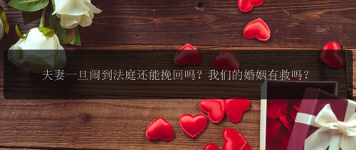 夫妻一旦闹到法庭还能留住吗？我们的婚姻有救吗？