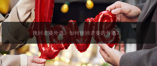 挽回老婆外遇，如何挽回老婆的外遇？