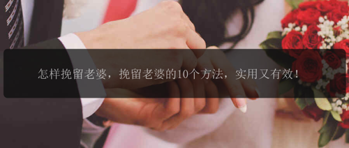 怎样挽留老婆，挽留老婆的10个方法，实用又有效！
