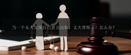 当一个女人发现自己老公出轨，丈夫背叛了！怎么办？