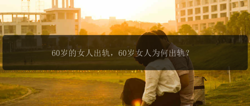 60岁的女人出轨，60岁女人为何出轨？