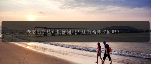 老婆出轨还可以挽回吗？还有希望挽回吗？