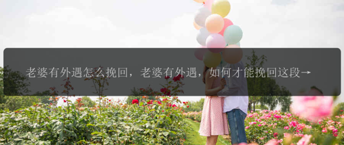 老婆有外遇怎么挽回，老婆有外遇，如何才能挽回这段婚姻？