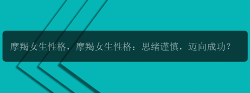 摩羯女生性格，摩羯女生性格：思绪谨慎，迈向成功？