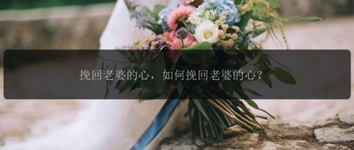 挽回老婆的心，如何挽回老婆的心？