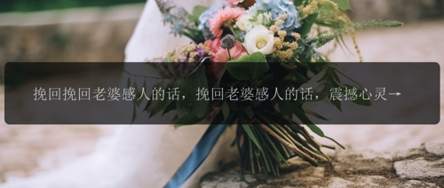 挽回挽回老婆感人的话，挽回老婆感人的话，震撼心灵的爱情故事！