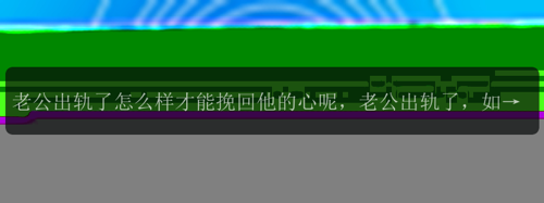 老公出轨了怎么样才能挽回他的心呢，老公出轨了，如何挽回他的心？