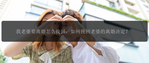 我老婆要离婚怎么挽回，如何挽回老婆的离婚决定？