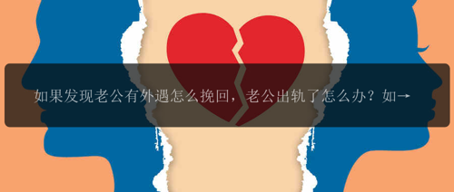 如果发现老公有外遇怎么挽回，老公出轨了怎么办？如何挽回他？