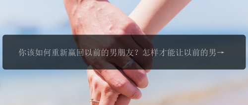 你该如何重新赢回以前的男朋友？怎样才能让以前的男朋友重新回到你身边？