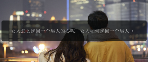 女人怎么挽回一个男人的心呢，女人如何挽回一个男人的心？