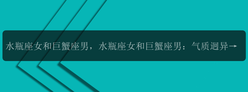 水瓶座女和巨蟹座男，水瓶座女和巨蟹座男：气质迥异的两种星座组合真的能相爱吗？