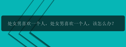 处女男喜欢一个人，处女男喜欢一个人，该怎么办？