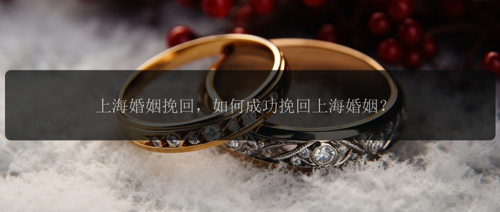 上海婚姻挽回，如何成功挽回上海婚姻？