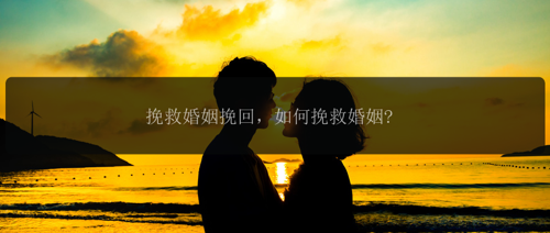 挽救婚姻挽回，如何挽救婚姻?