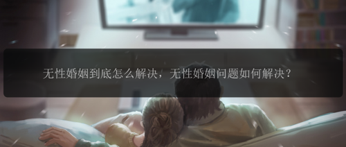 无性婚姻到底怎么解决，无性婚姻问题如何解决？