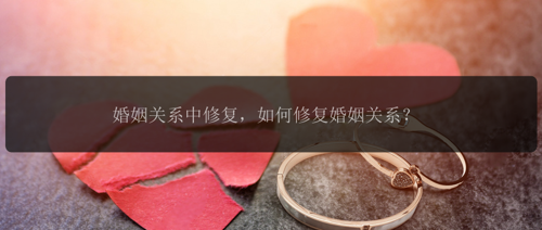 婚姻关系中修复，如何修复婚姻关系？