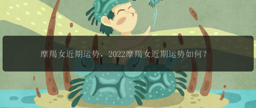 摩羯女近期运势，2022摩羯女近期运势如何？