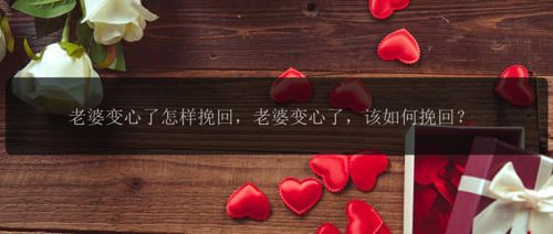 老婆变心了怎样挽回，老婆变心了，该如何挽回？