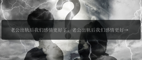 老公出轨后我们感情更好了，老公出轨后我们感情更好了？