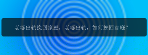 老婆出轨挽回家庭，老婆出轨，如何挽回家庭？