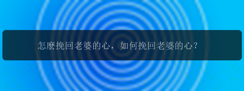 怎麽挽回老婆的心，如何挽回老婆的心？