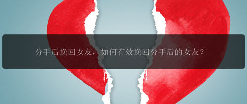 分手后挽回女友，如何有效挽回分手后的女友？