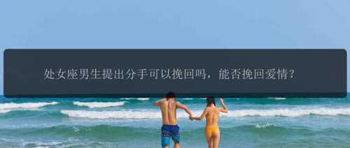 处女座男生提出分手可以挽回吗，能否挽回爱情？