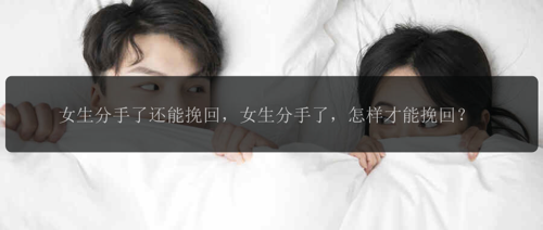 女生分手了还能挽回，女生分手了，怎样才能挽回？