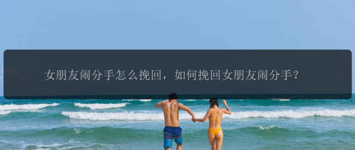 女朋友闹分手怎么挽回，如何挽回女朋友闹分手？