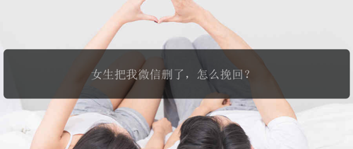 女生把我微信删了，怎么挽回？