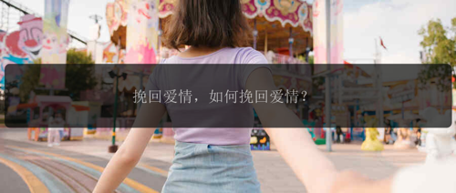 挽回爱情，如何挽回爱情？