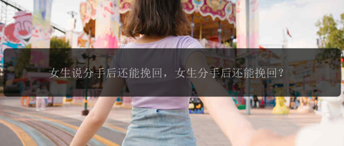 女生说分手后还能挽回，女生分手后还能挽回？