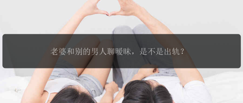 老婆和别的男人聊暧昧，是不是出轨？