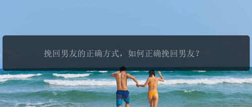 挽回男友的正确方式，如何正确挽回男友？