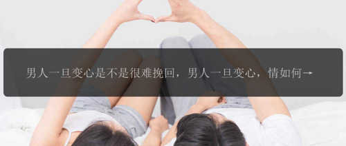 男人一旦变心是不是很难挽回，男人一旦变心，情如何？