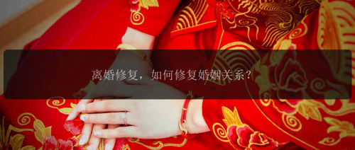 离婚修复，如何修复婚姻关系？