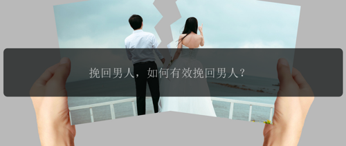 挽回男人，如何有效挽回男人？
