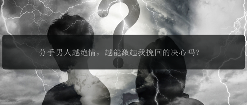 分手男人越绝情，越能激起我挽回的决心吗？
