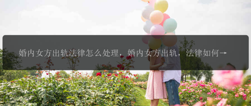 婚内女方出轨法律怎么处理，婚内女方出轨，法律如何处理？