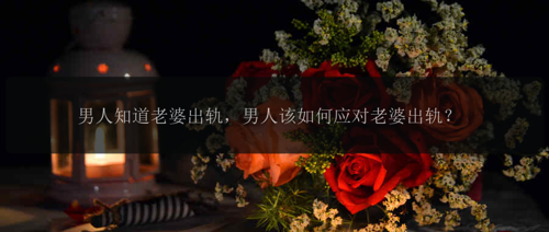 男人知道老婆出轨，男人该如何应对老婆出轨？