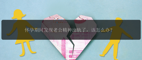 怀孕期间发现老公精神出轨了，该怎么办？