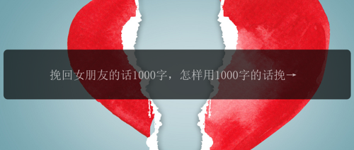 挽回女朋友的话1000字，怎样用1000字的话挽回女朋友的心？