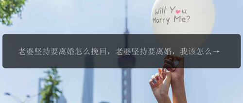 老婆坚持要离婚怎么挽回，老婆坚持要离婚，我该怎么挽回？